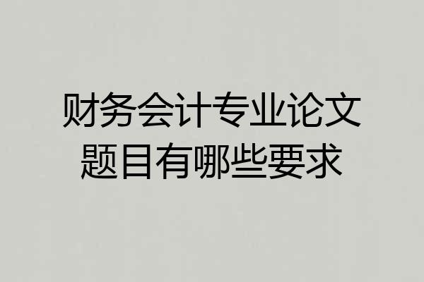 财务会计专业论文题目有哪些要求