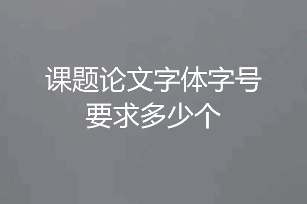 课题论文字体字号要求多少个