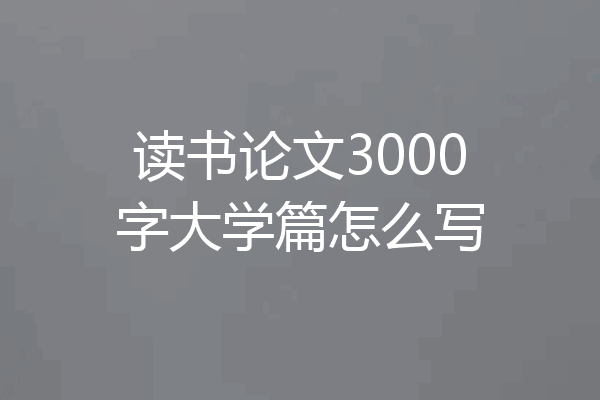 读书论文3000字大学篇怎么写