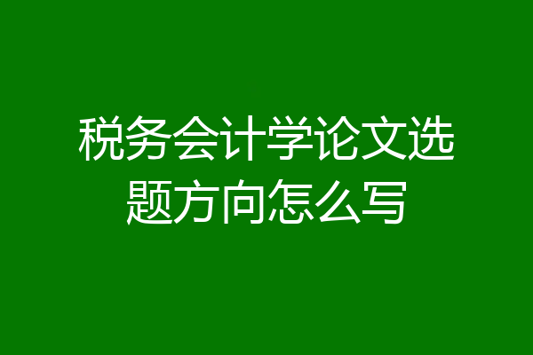 税务会计学论文选题方向怎么写