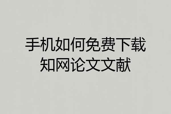手机如何免费下载知网论文文献