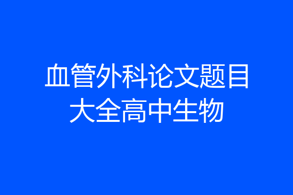 血管外科论文题目大全高中生物
