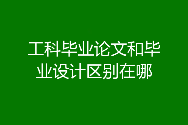 工科毕业论文和毕业设计区别在哪
