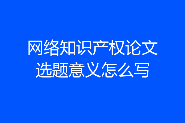 网络知识产权论文选题意义怎么写