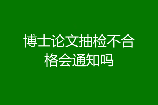博士论文抽检不合格会通知吗