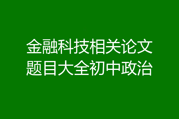 金融科技相关论文题目大全初中政治