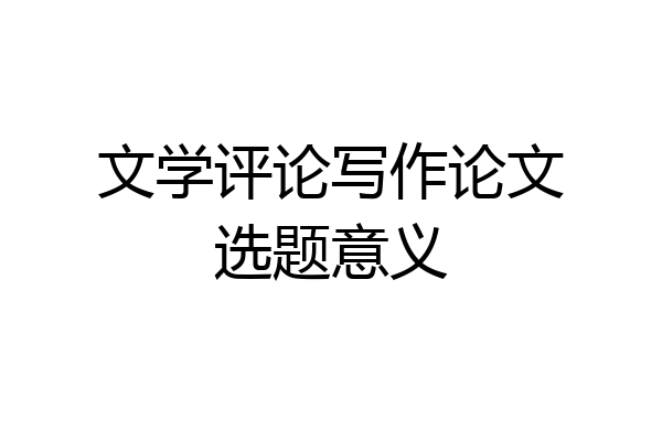 文学评论写作论文选题意义