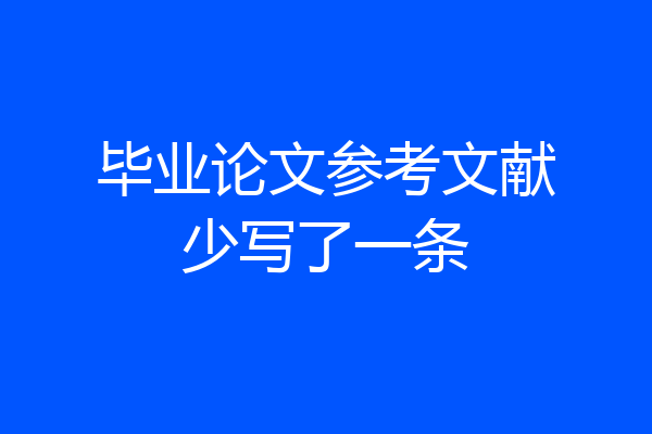 毕业论文参考文献少写了一条