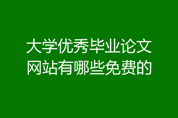 大学优秀毕业论文网站有哪些免费的