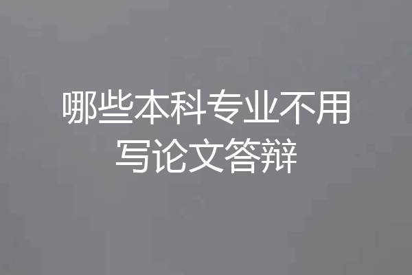 哪些本科专业不用写论文答辩