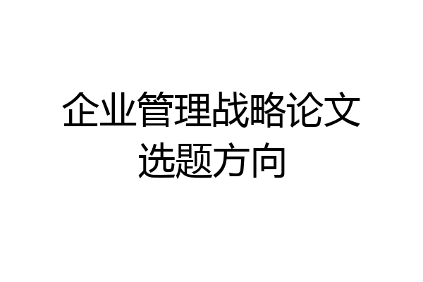 企业管理战略论文选题方向