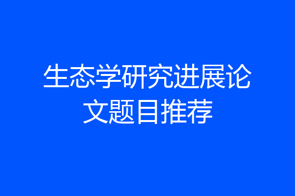 生态学研究进展论文题目推荐