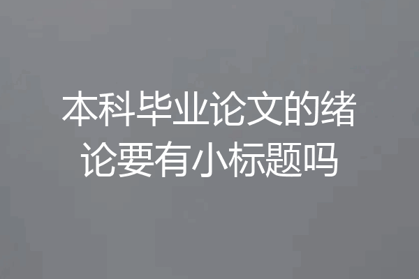 本科毕业论文的绪论要有小标题吗