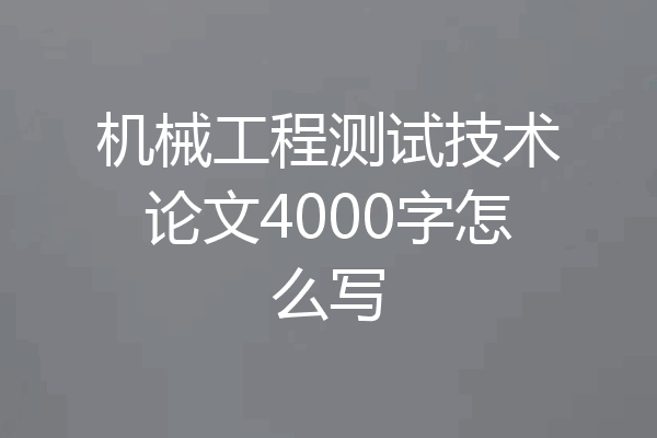机械工程测试技术论文4000字怎么写