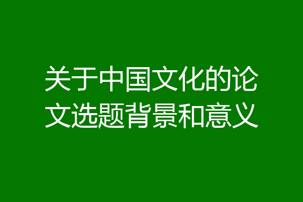 关于中国文化的论文选题背景和意义