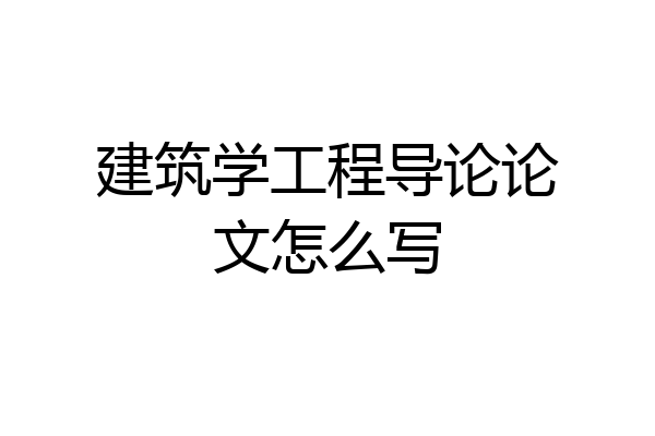 建筑学工程导论论文怎么写