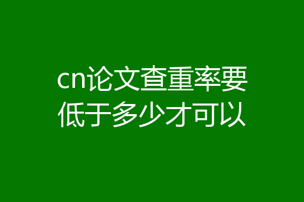 cn论文查重率要低于多少才可以