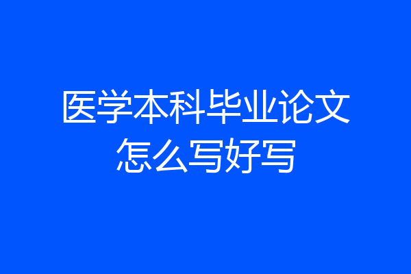 医学本科毕业论文怎么写好写
