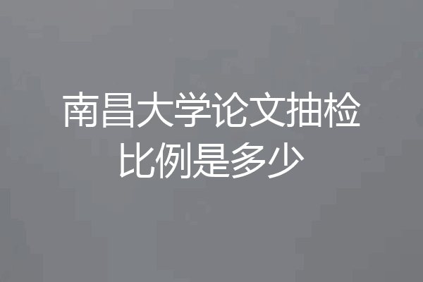 南昌大学论文抽检比例是多少