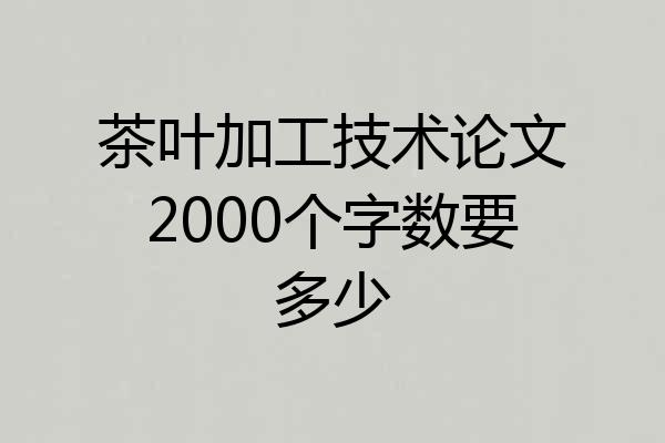 茶叶加工技术论文2000个字数要多少