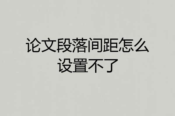 论文段落间距怎么设置不了