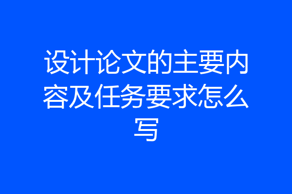 设计论文的主要内容及任务要求怎么写