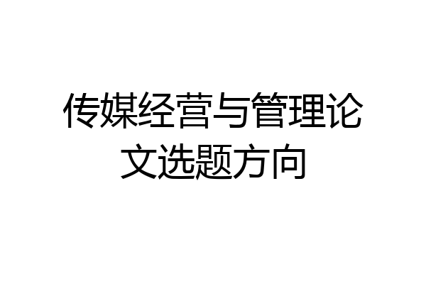 传媒经营与管理论文选题方向
