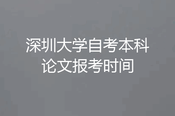 深圳大学自考本科论文报考时间