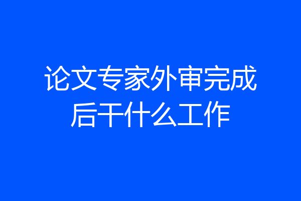 论文专家外审完成后干什么工作