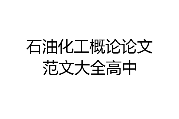石油化工概论论文范文大全高中