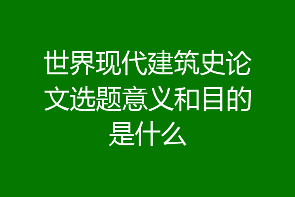 世界现代建筑史论文选题意义和目的是什么