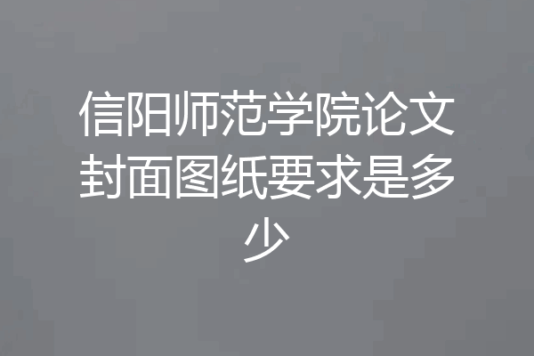 信阳师范学院论文封面图纸要求是多少