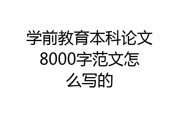 学前教育本科论文8000字范文怎么写的