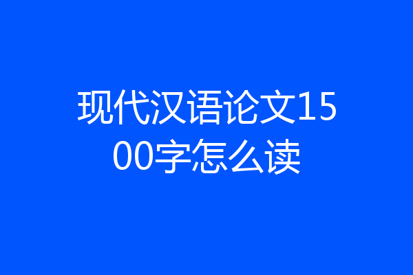 现代汉语论文1500字怎么读