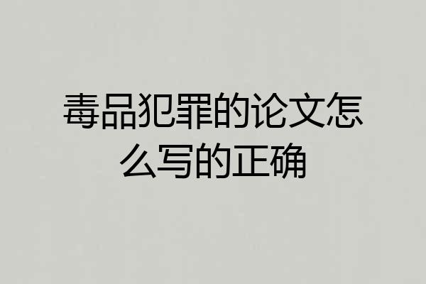 毒品犯罪的论文怎么写的正确