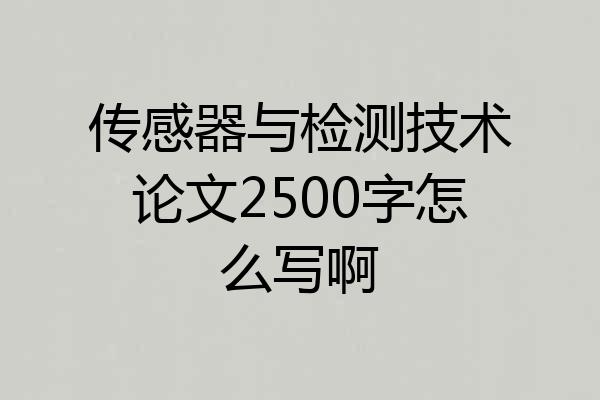 传感器与检测技术论文2500字怎么写啊