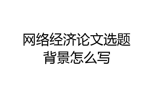 网络经济论文选题背景怎么写