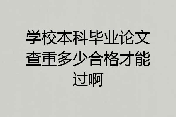 学校本科毕业论文查重多少合格才能过啊