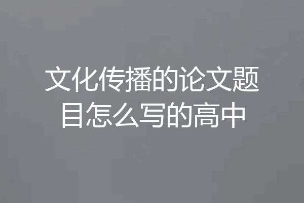 文化传播的论文题目怎么写的高中