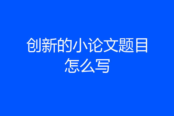 创新的小论文题目怎么写