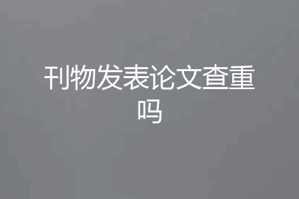 刊物发表论文查重吗