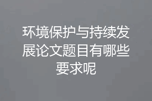 环境保护与持续发展论文题目有哪些要求呢