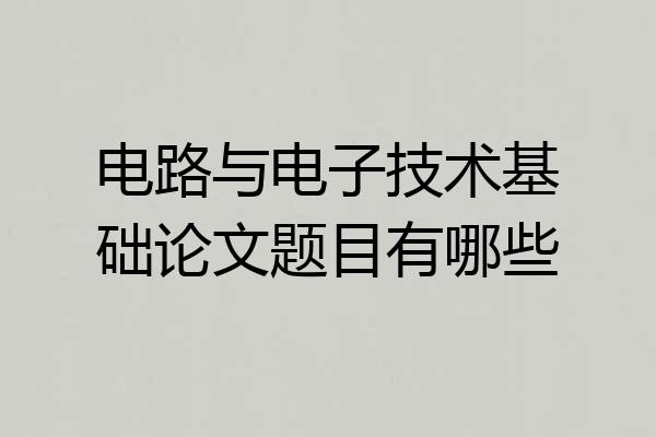 电路与电子技术基础论文题目有哪些