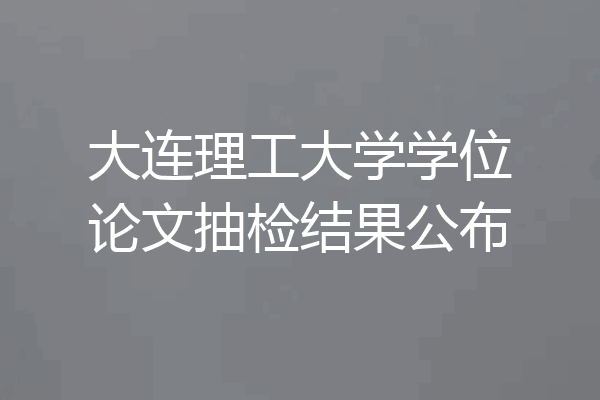 大连理工大学学位论文抽检结果公布