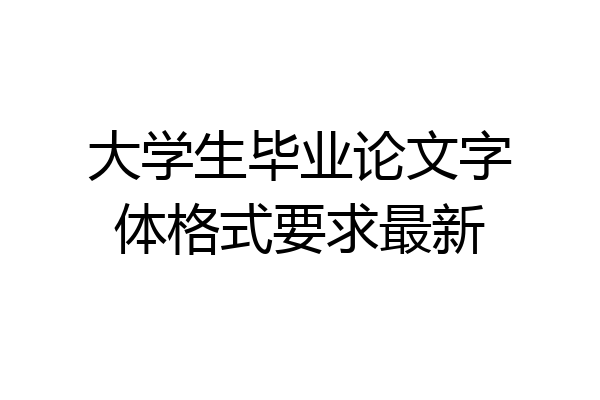 大学生毕业论文字体格式要求最新
