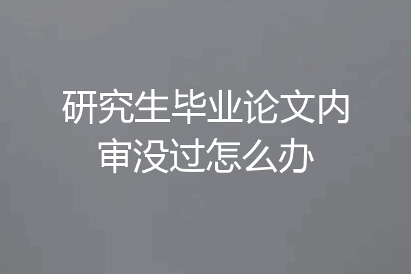 研究生毕业论文内审没过怎么办