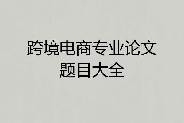 跨境电商专业论文题目大全