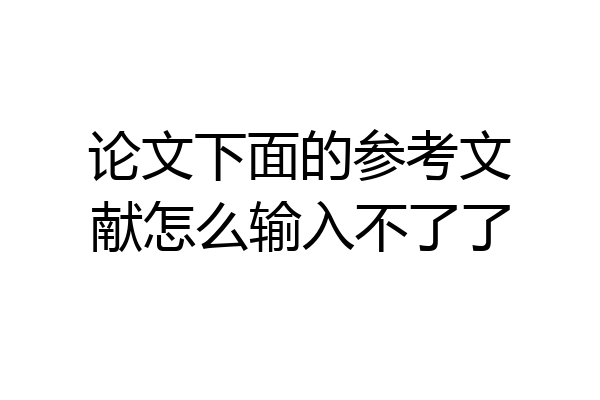 论文下面的参考文献怎么输入不了了