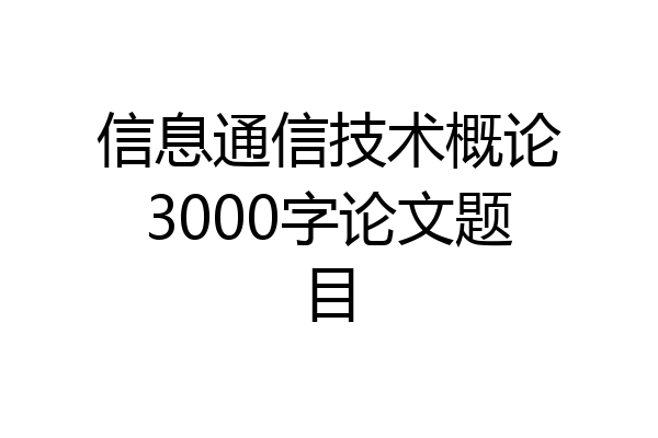 信息通信技术概论3000字论文题目