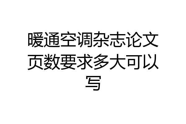 暖通空调杂志论文页数要求多大可以写